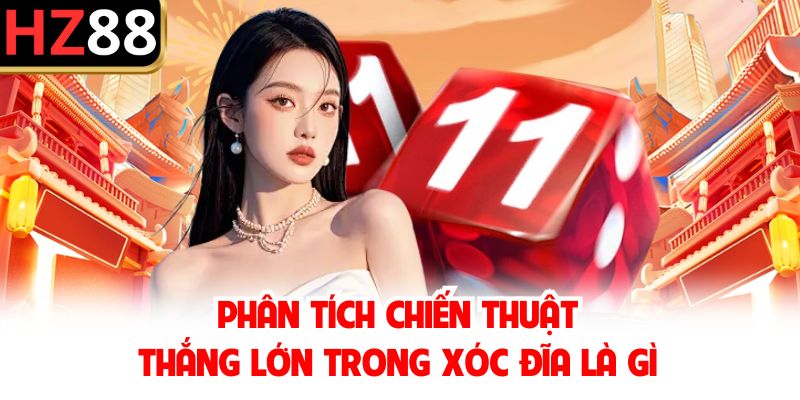 Phân tích chiến thuật thắng lớn trong xóc đĩa là gì